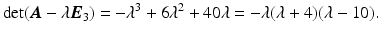 $$\displaystyle\det(\boldsymbol{A}-\lambda\boldsymbol{E}_{3})=-\lambda^{3}+6\lambda^{2}+40\lambda=-\lambda(\lambda+4)(\lambda-10).$$