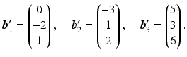 $$\displaystyle\boldsymbol{b}_{1}^{\prime}=\begin{pmatrix}0\\ -2\\ 1\end{pmatrix},\quad\boldsymbol{b}_{2}^{\prime}=\begin{pmatrix}-3\\ 1\\ 2\end{pmatrix},\quad\boldsymbol{b}_{3}^{\prime}=\begin{pmatrix}5\\ 3\\ 6\end{pmatrix}.$$