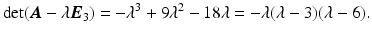 $$\displaystyle\det(\boldsymbol{A}-\lambda\boldsymbol{E}_{3})=-\lambda^{3}+9\lambda^{2}-18\lambda=-\lambda(\lambda-3)(\lambda-6).$$