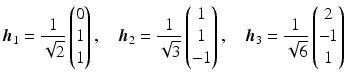 $$\displaystyle\boldsymbol{h}_{1}=\frac{1}{\sqrt{2}}\begin{pmatrix}0\\ 1\\ 1\end{pmatrix},\quad\boldsymbol{h}_{2}=\frac{1}{\sqrt{3}}\begin{pmatrix}1\\ 1\\ -1\end{pmatrix},\quad\boldsymbol{h}_{3}=\frac{1}{\sqrt{6}}\begin{pmatrix}2\\ -1\\ 1\end{pmatrix}$$