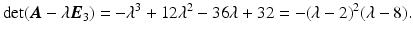 $$\displaystyle\det(\boldsymbol{A}-\lambda\boldsymbol{E}_{3})=-\lambda^{3}+12\lambda^{2}-36\lambda+32=-(\lambda-2)^{2}(\lambda-8).$$