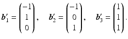 $$\displaystyle\boldsymbol{b}_{1}^{\prime}=\begin{pmatrix}-1\\ 1\\ 0\end{pmatrix},\quad\boldsymbol{b}_{2}^{\prime}=\begin{pmatrix}-1\\ 0\\ 1\end{pmatrix},\quad\boldsymbol{b}_{3}^{\prime}=\begin{pmatrix}1\\ 1\\ 1\end{pmatrix}.$$