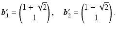 $$\displaystyle\boldsymbol{b}_{1}^{\prime}=\begin{pmatrix}1+\sqrt{2}\\ 1\end{pmatrix},\quad\boldsymbol{b}_{2}^{\prime}=\begin{pmatrix}1-\sqrt{2}\\ 1\end{pmatrix}.$$