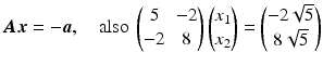 $$\displaystyle\boldsymbol{A}\boldsymbol{x}=-\boldsymbol{a},\quad\text{also }\begin{pmatrix}5&-2\\ -2&8\end{pmatrix}\begin{pmatrix}x_{1}\\ x_{2}\end{pmatrix}=\begin{pmatrix}-2\sqrt{5}\\ 8\sqrt{5}\end{pmatrix}$$