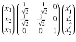 $$\displaystyle\begin{pmatrix}x_{1}\\ x_{2}\\ x_{3}\end{pmatrix}\begin{pmatrix}\frac{1}{\sqrt{2}}&-\frac{1}{\sqrt{2}}&0\\ \frac{1}{\sqrt{2}}&\frac{1}{\sqrt{2}}&0\\ 0&0&1\end{pmatrix}\begin{pmatrix}x_{1}^{\prime}\\ x_{2}^{\prime}\\ x_{3}^{\prime}\end{pmatrix}$$