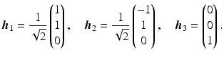 $$\displaystyle\boldsymbol{h}_{1}=\frac{1}{\sqrt{2}}\begin{pmatrix}1\\ 1\\ 0\end{pmatrix},\quad\boldsymbol{h}_{2}=\frac{1}{\sqrt{2}}\begin{pmatrix}-1\\ 1\\ 0\end{pmatrix},\quad\boldsymbol{h}_{3}=\begin{pmatrix}0\\ 0\\ 1\end{pmatrix}.$$