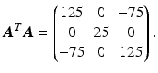 $$\displaystyle\boldsymbol{A}^{T}\boldsymbol{A}=\begin{pmatrix}125&0&-75\\ 0&25&0\\ -75&0&125\end{pmatrix}.$$