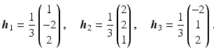 $$\displaystyle\boldsymbol{h}_{1}=\frac{1}{3}\begin{pmatrix}1\\ -2\\ 2\end{pmatrix},\quad\boldsymbol{h}_{2}=\frac{1}{3}\begin{pmatrix}2\\ 2\\ 1\end{pmatrix},\quad\boldsymbol{h}_{3}=\frac{1}{3}\begin{pmatrix}-2\\ 1\\ 2\end{pmatrix}.$$