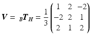 $$\displaystyle\boldsymbol{V}=\,_{B}\boldsymbol{T}_{H}=\frac{1}{3}\begin{pmatrix}1&2&-2\\ -2&2&1\\ 2&1&2\end{pmatrix}$$