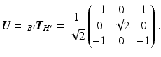 $$\displaystyle\boldsymbol{U}=\,_{B^{\prime}}\boldsymbol{T}_{H^{\prime}}=\frac{1}{\sqrt{2}}\begin{pmatrix}-1&0&1\\ 0&\sqrt{2}&0\\ -1&0&-1\end{pmatrix}.$$