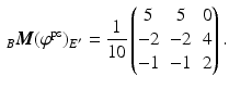 $$\displaystyle\,_{B}\boldsymbol{M}(\varphi^{\mathrm{ps}})_{E^{\prime}}=\frac{1}{10}\begin{pmatrix}5&5&0\\ -2&-2&4\\ -1&-1&2\end{pmatrix}.$$