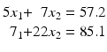 $$\displaystyle\begin{array}[]{@{}r@{}c@{}r@{}l@{}}5x_{1}&{}+&7x_{2}&{}=57.2\\ 7_{1}&{}+&22x_{2}&{}=85.1\end{array}$$