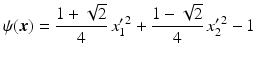 $$\displaystyle\psi(\boldsymbol{x})=\frac{1+\sqrt{2}}{4}\,x_{1}^{\prime\,2}+\frac{1-\sqrt{2}}{4}\,x_{2}^{\prime\,2}-1$$