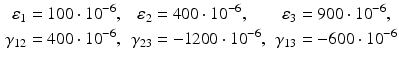 $$\displaystyle \begin{aligned}\displaystyle\varepsilon_{1}&\displaystyle=100\cdot 10^{-6},&\displaystyle\varepsilon_{2}&\displaystyle=400\cdot 10^{-6},&\displaystyle\varepsilon_{3}&\displaystyle=900\cdot 10^{-6},\\ \displaystyle\gamma_{12}&\displaystyle=400\cdot 10^{-6},&\displaystyle\gamma_{23}&\displaystyle=-1200\cdot 10^{-6},&\displaystyle\gamma_{13}&\displaystyle=-600\cdot 10^{-6}\end{aligned}$$