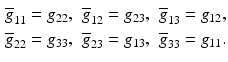 $$\displaystyle\begin{aligned}\displaystyle\overline{g}_{11}&\displaystyle=g_{22},&\displaystyle\overline{g}_{12}&\displaystyle=g_{23},&\displaystyle\overline{g}_{13}&\displaystyle=g_{12},\\ \displaystyle\overline{g}_{22}&\displaystyle=g_{33},&\displaystyle\overline{g}_{23}&\displaystyle=g_{13},&\displaystyle\overline{g}_{33}&\displaystyle=g_{11}.\end{aligned}$$