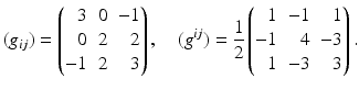 $$\displaystyle(g_{ij})=\left(\begin{array}[]{@{}rrr@{}}3&0&-1\\ 0&2&2\\ -1&2&3\end{array}\right),\quad(g^{ij})=\frac{1}{2}\left(\begin{array}[]{@{}rrr@{}}1&-1&1\\ -1&4&-3\\ 1&-3&3\end{array}\right).$$