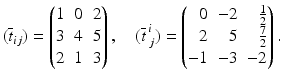 $$\displaystyle(\overline{t}_{ij})=\begin{pmatrix}1&0&2\\ 3&4&5\\ 2&1&3\end{pmatrix},\quad(\overline{t}^{\,i}_{\;j})=\left(\begin{array}[]{@{}rrr@{}}0&-2&\frac{1}{2}\\ 2&5&\frac{7}{2}\\ -1&-3&-2\end{array}\right).$$