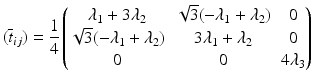 $$\displaystyle(\overline{t}_{ij})=\frac{1}{4}\begin{pmatrix}\lambda_{1}+3\lambda_{2}&\sqrt{3}(-\lambda_{1}+\lambda_{2})&0\\ \sqrt{3}(-\lambda_{1}+\lambda_{2})&3\lambda_{1}+\lambda_{2}&0\\ 0&0&4\lambda_{3}\end{pmatrix}$$