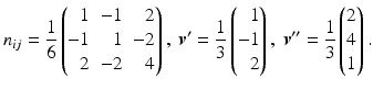 $$\displaystyle n_{ij}=\frac{1}{6}\left(\begin{array}[]{@{}rrr@{}}1&-1&2\\ -1&1&-2\\ 2&-2&4\end{array}\right),\ \boldsymbol{v}^{\prime}=\frac{1}{3}\left(\begin{array}[]{@{}r@{}}1\\ -1\\ 2\end{array}\right),\ \boldsymbol{v}^{\prime\prime}=\frac{1}{3}\begin{pmatrix}2\\ 4\\ 1\end{pmatrix}.$$