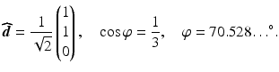 $$\displaystyle\boldsymbol{\widehat{d}}=\frac{1}{\sqrt{2}}\begin{pmatrix}1\\ 1\\ 0\end{pmatrix},\quad\cos\varphi=\frac{1}{3},\quad\varphi=70.528{\ldots}^{\circ}.$$