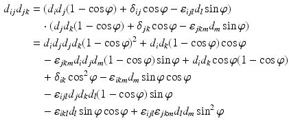 $$\begin{aligned}\displaystyle d_{ij}d_{jk}&\displaystyle=(d_{i}d_{j}(1-\cos\varphi)+\delta_{ij}\cos\varphi-\varepsilon_{ijl}d_{l}\sin\varphi)\\ \displaystyle&\displaystyle\quad\cdot(d_{j}d_{k}(1-\cos\varphi)+\delta_{jk}\cos\varphi-\varepsilon_{jkm}d_{m}\sin\varphi)\\ \displaystyle&\displaystyle=d_{i}d_{j}d_{j}d_{k}(1-\cos\varphi)^{2}+d_{i}d_{k}(1-\cos\varphi)\cos\varphi\\ \displaystyle&\displaystyle\quad-\varepsilon_{jkm}d_{i}d_{j}d_{m}(1-\cos\varphi)\sin\varphi+d_{i}d_{k}\cos\varphi(1-\cos\varphi)\\ \displaystyle&\displaystyle\quad+\delta_{ik}\cos^{2}\varphi-\varepsilon_{ikm}d_{m}\sin\varphi\cos\varphi\\ \displaystyle&\displaystyle\quad-\varepsilon_{ijl}d_{j}d_{k}d_{l}(1-\cos\varphi)\sin\varphi\\ \displaystyle&\displaystyle\quad-\varepsilon_{ikl}d_{l}\sin\varphi\cos\varphi+\varepsilon_{ijl}\varepsilon_{jkm}d_{l}d_{m}\sin^{2}\varphi\end{aligned}$$