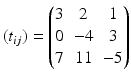 $$\displaystyle(t_{ij})=\begin{pmatrix}3&2&1\\ 0&-4&3\\ 7&11&-5\end{pmatrix}$$