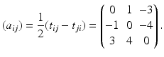 $$\displaystyle(a_{ij})=\frac{1}{2}(t_{ij}-t_{ji})=\begin{pmatrix}0&1&-3\\ -1&0&-4\\ 3&4&0\end{pmatrix}.$$