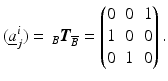 $$\displaystyle(\underline{a}^{i}_{j})=\,_{B}\boldsymbol{T}_{\overline{B}}=\begin{pmatrix}0&0&1\\ 1&0&0\\ 0&1&0\end{pmatrix}.$$