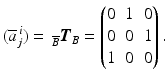 $$\displaystyle(\overline{a}^{\,i}_{j})=\,_{\overline{B}}\boldsymbol{T}_{B}=\begin{pmatrix}0&1&0\\ 0&0&1\\ 1&0&0\end{pmatrix}.$$