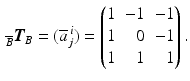 $$\displaystyle\,_{\overline{B}}\boldsymbol{T}_{B}=(\overline{a}^{\,i}_{j})=\left(\begin{array}[]{@{}rrr@{}}1&-1&-1\\ 1&0&-1\\ 1&1&1\end{array}\right).$$