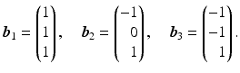 $$\displaystyle\boldsymbol{b}_{1}=\begin{pmatrix}1\\ 1\\ 1\end{pmatrix},\quad\boldsymbol{b}_{2}=\left(\begin{array}[]{@{}r@{}}-1\\ 0\\ 1\end{array}\right),\quad\boldsymbol{b}_{3}=\left(\begin{array}[]{@{}r@{}}-1\\ -1\\ 1\end{array}\right).$$