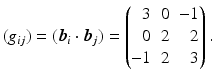 $$\displaystyle(g_{ij})=(\boldsymbol{b}_{i}\cdot\boldsymbol{b}_{j})=\left(\begin{array}[]{@{}rrr@{}}3&0&-1\\ 0&2&2\\ -1&2&3\end{array}\right).$$