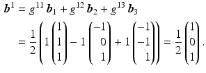 $$\begin{aligned}\displaystyle\boldsymbol{b}^{1}&\displaystyle=g^{11}\,\boldsymbol{b}_{1}+g^{12}\,\boldsymbol{b}_{2}+g^{13}\,\boldsymbol{b}_{3}\\ \displaystyle&\displaystyle=\frac{1}{2}\left(1\begin{pmatrix}1\\ 1\\ 1\end{pmatrix}-1\left(\begin{array}[]{@{}r@{}}-1\\ 0\\ 1\end{array}\right)+1\left(\begin{array}[]{@{}r@{}}-1\\ -1\\ 1\end{array}\right)\right)=\frac{1}{2}\begin{pmatrix}1\\ 0\\ 1\end{pmatrix}.\end{aligned}$$