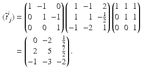 $$\begin{aligned}\displaystyle(\overline{t}^{i}_{\,j})&\displaystyle=\left(\begin{array}[]{@{}rrr@{}}1&-1&0\\ 0&1&-1\\ 0&0&1\end{array}\right)\left(\begin{array}[]{@{}rrr@{}}1&-1&2\\ 1&1&-\frac{1}{2}\\ -1&-2&1\end{array}\right)\begin{pmatrix}1&1&1\\ 0&1&1\\ 0&0&1\end{pmatrix}\\ \displaystyle&\displaystyle=\left(\begin{array}[]{@{}rrr@{}}0&-2&\frac{1}{2}\\ 2&5&\frac{7}{2}\\ -1&-3&-2\end{array}\right).\end{aligned}$$