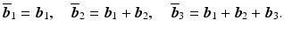 $$\displaystyle\overline{\boldsymbol{b}}_{1}=\boldsymbol{b}_{1},\quad\overline{\boldsymbol{b}}_{2}=\boldsymbol{b}_{1}+\boldsymbol{b}_{2},\quad\overline{\boldsymbol{b}}_{3}=\boldsymbol{b}_{1}+\boldsymbol{b}_{2}+\boldsymbol{b}_{3}.$$