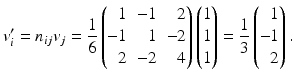 $$\displaystyle v_{i}^{\prime}=n_{ij}v_{j}=\frac{1}{6}\left(\begin{array}[]{@{}rrr@{}}1&-1&2\\ -1&1&-2\\ 2&-2&4\end{array}\right)\begin{pmatrix}1\\ 1\\ 1\end{pmatrix}=\frac{1}{3}\left(\begin{array}[]{@{}r@{}}1\\ -1\\ 2\end{array}\right).$$