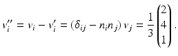 $$\displaystyle v_{i}^{\prime\prime}=v_{i}-v_{i}^{\prime}=(\delta_{ij}-n_{i}n_{j})\,v_{j}=\frac{1}{3}\begin{pmatrix}2\\ 4\\ 1\end{pmatrix}.$$