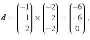 $$\displaystyle\boldsymbol{d}=\left(\begin{array}[]{@{}r@{}}-1\\ 1\\ 2\end{array}\right)\times\left(\begin{array}[]{@{}r@{}}-2\\ 2\\ -2\end{array}\right)=\begin{pmatrix}-6\\ -6\\ 0\end{pmatrix}.$$