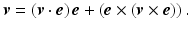 $$\displaystyle\boldsymbol{v}=(\boldsymbol{v}\cdot\boldsymbol{e})\,\boldsymbol{e}+\left(\boldsymbol{e}\times(\boldsymbol{v}\times\boldsymbol{e})\right).$$