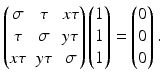 $$\displaystyle\begin{pmatrix}\sigma&\tau&x\tau\\ \tau&\sigma&y\tau\\ x\tau&y\tau&\sigma\end{pmatrix}\begin{pmatrix}1\\ 1\\ 1\end{pmatrix}=\begin{pmatrix}0\\ 0\\ 0\end{pmatrix}.$$