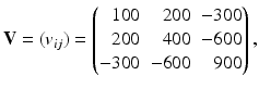 $$\displaystyle\mathbf{V}=(v_{ij})=\left(\begin{array}[]{@{}rrr@{}}100&200&-300\\ 200&400&-600\\ -300&-600&900\end{array}\right),$$