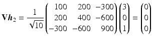 $$\displaystyle\mathbf{V}\boldsymbol{h}_{2}=\frac{1}{\sqrt{10}}\left(\begin{array}[]{@{}rrr@{}}100&200&-300\\ 200&400&-600\\ -300&-600&900\end{array}\right)\left(\begin{array}[]{@{}r@{}}3\\ 0\\ 1\end{array}\right)=\begin{pmatrix}0\\ 0\\ 0\end{pmatrix}$$