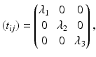 $$\displaystyle(t_{ij})=\begin{pmatrix}\lambda_{1}&0&0\\ 0&\lambda_{2}&0\\ 0&0&\lambda_{3}\end{pmatrix},$$