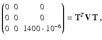 $$\displaystyle\begin{pmatrix}0&0&0\\ 0&0&0\\ 0&0&1400\cdot 10^{-6}\end{pmatrix}=\mathbf{T}^{T}\mathbf{V}\,\mathbf{T}\,,$$