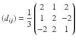 $$\displaystyle(d_{ij})=\frac{1}{3}\begin{pmatrix}2&1&2\\ 1&2&-2\\ -2&2&1\end{pmatrix}$$