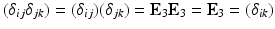 $$(\delta_{ij}\delta_{jk})=(\delta_{ij})(\delta_{jk})=\mathbf{E}_{3}\mathbf{E}_{3}=\mathbf{E}_{3}=(\delta_{ik})$$