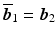 $$\overline{\boldsymbol{b}}_{1}=\boldsymbol{b}_{2}$$