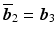 $$\overline{\boldsymbol{b}}_{2}=\boldsymbol{b}_{3}$$