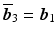 $$\overline{\boldsymbol{b}}_{3}=\boldsymbol{b}_{1}$$