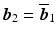 $$\boldsymbol{b}_{2}=\overline{\boldsymbol{b}}_{1}$$